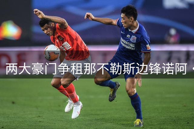 两大豪门争租那不勒斯边锋诺阿·朗