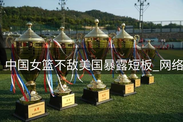 中国女篮不敌美国暴露短板 网络暴力比输球更令人痛心