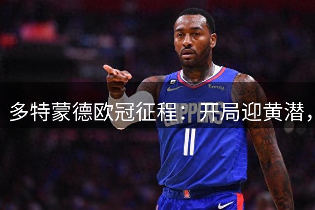 多特蒙德欧冠征程：开局迎黄潜，一周双客场战博德闪耀