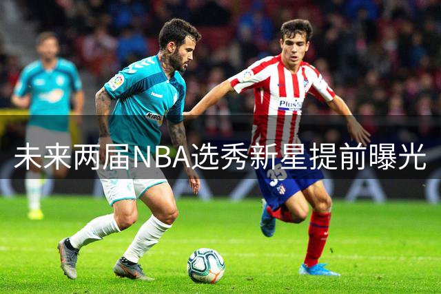未来两届NBA选秀新星提前曝光