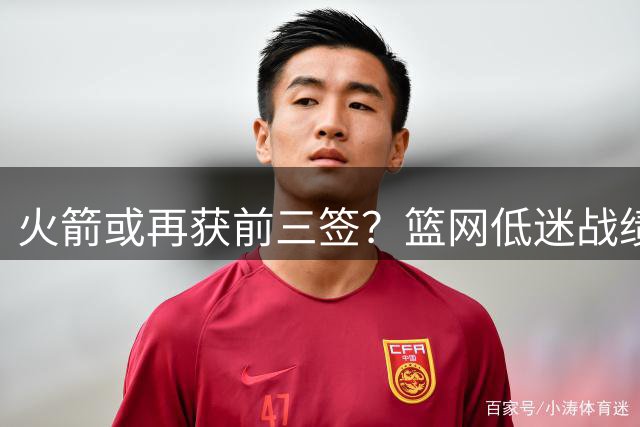 火箭或再获前三签？篮网低迷战绩成休城选秀利好