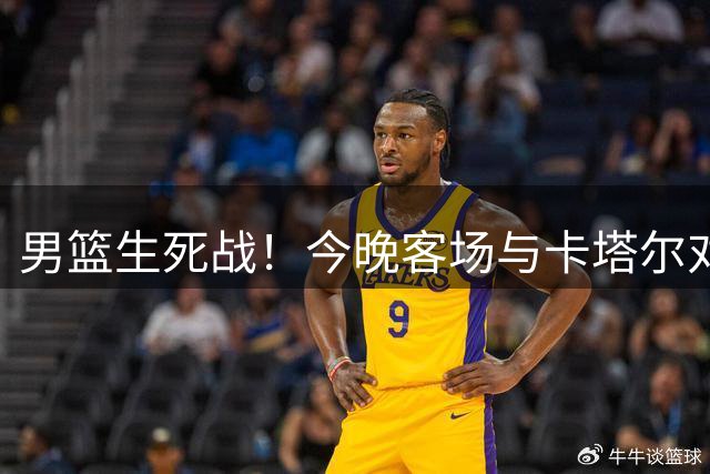 男篮生死战！今晚客场与卡塔尔对决关乎世界杯希望