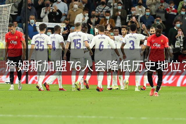 詹姆斯加盟76人会降低历史地位？只要能得到冠军，谁会在乎呢？