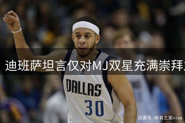 迪班萨坦言仅对MJ双星充满崇拜之情