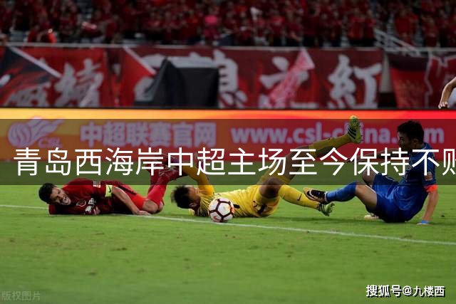 青岛西海岸中超主场至今保持不败