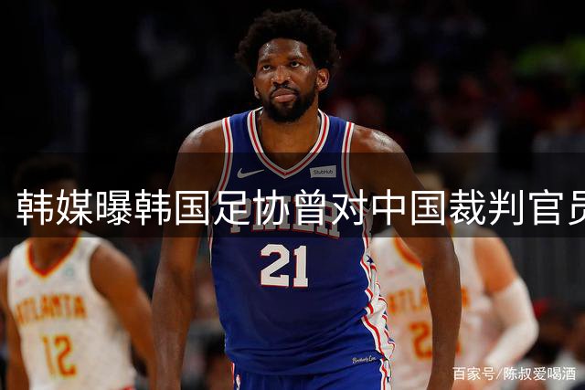 韩媒曝韩国足协曾对中国裁判官员进行不当招待 足协回应已介入调查
