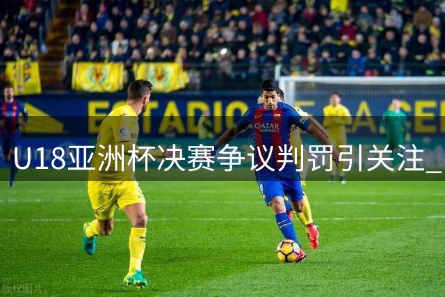 U18亚洲杯决赛争议判罚引关注 中国男篮屈居亚军创近年最佳战绩